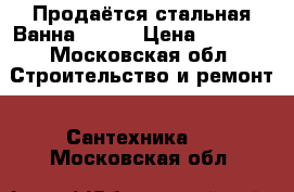 Продаётся стальная Ванна Roca  › Цена ­ 3 000 - Московская обл. Строительство и ремонт » Сантехника   . Московская обл.